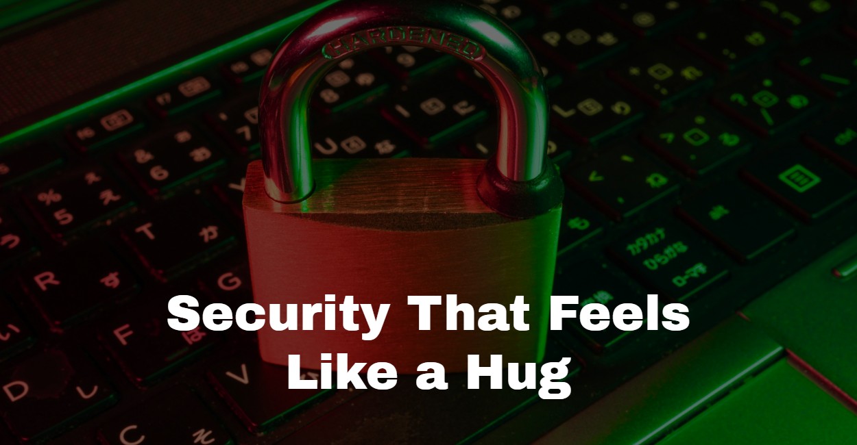 Security That Feels Like a Hug